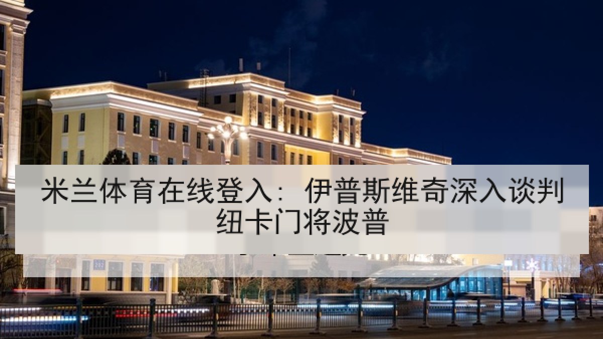 米兰体育在线登入: 伊普斯维奇深入谈判纽卡门将波普