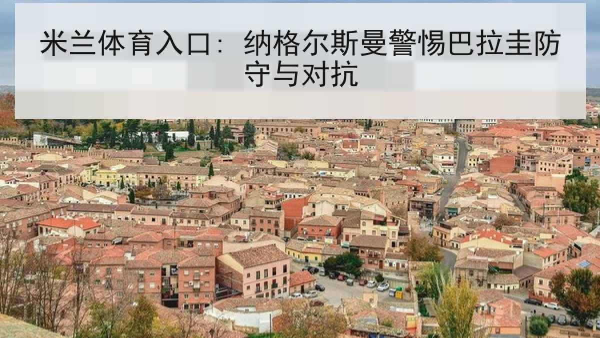米兰体育入口: 纳格尔斯曼警惕巴拉圭防守与对抗 米兰体育入口: 纳格尔斯曼警惕巴拉圭防守与对抗