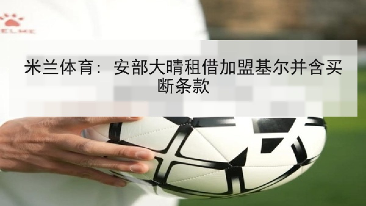 米兰体育: 安部大晴租借加盟基尔并含买断条款 米兰体育: 安部大晴租借加盟基尔并含买断条款