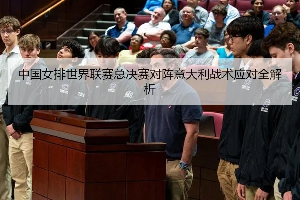 中国女排世界联赛总决赛对阵意大利战术应对全解析