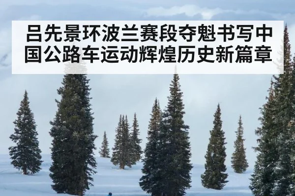 吕先景环波兰赛段夺魁书写中国公路车运动辉煌历史新篇章