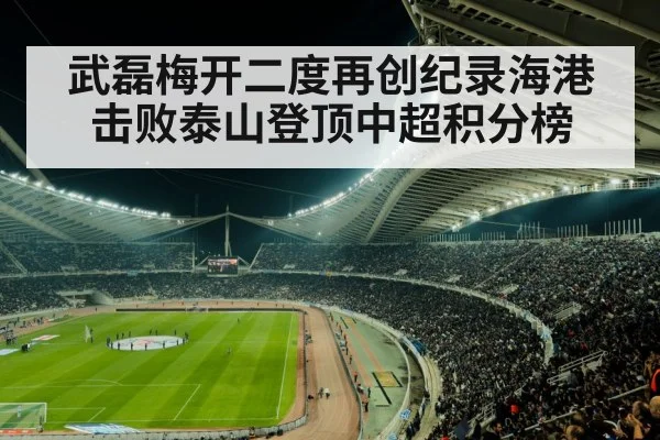 武磊梅开二度再创纪录海港击败泰山登顶中超积分榜