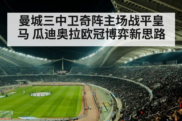 曼城三中卫奇阵主场战平皇马 瓜迪奥拉欧冠博弈新思路