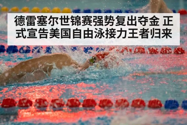 德雷塞尔世锦赛强势复出夺金 正式宣告美国自由泳接力王者归来