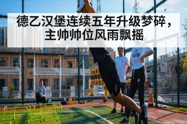 德乙汉堡连续五年升级梦碎，主帅帅位风雨飘摇