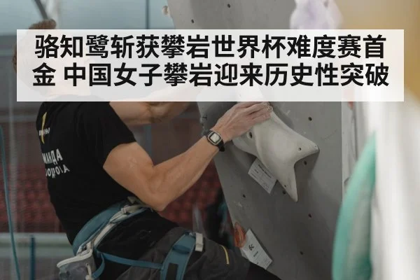 骆知鹭斩获攀岩世界杯难度赛首金 中国女子攀岩迎来历史性突破