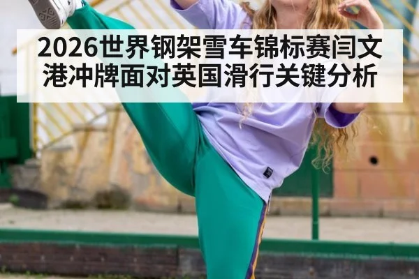 2026世界钢架雪车锦标赛闫文港冲牌面对英国滑行关键分析