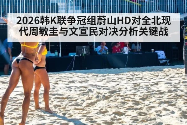 2026韩K联争冠组蔚山HD对全北现代周敏圭与文宣民对决分析关键战
